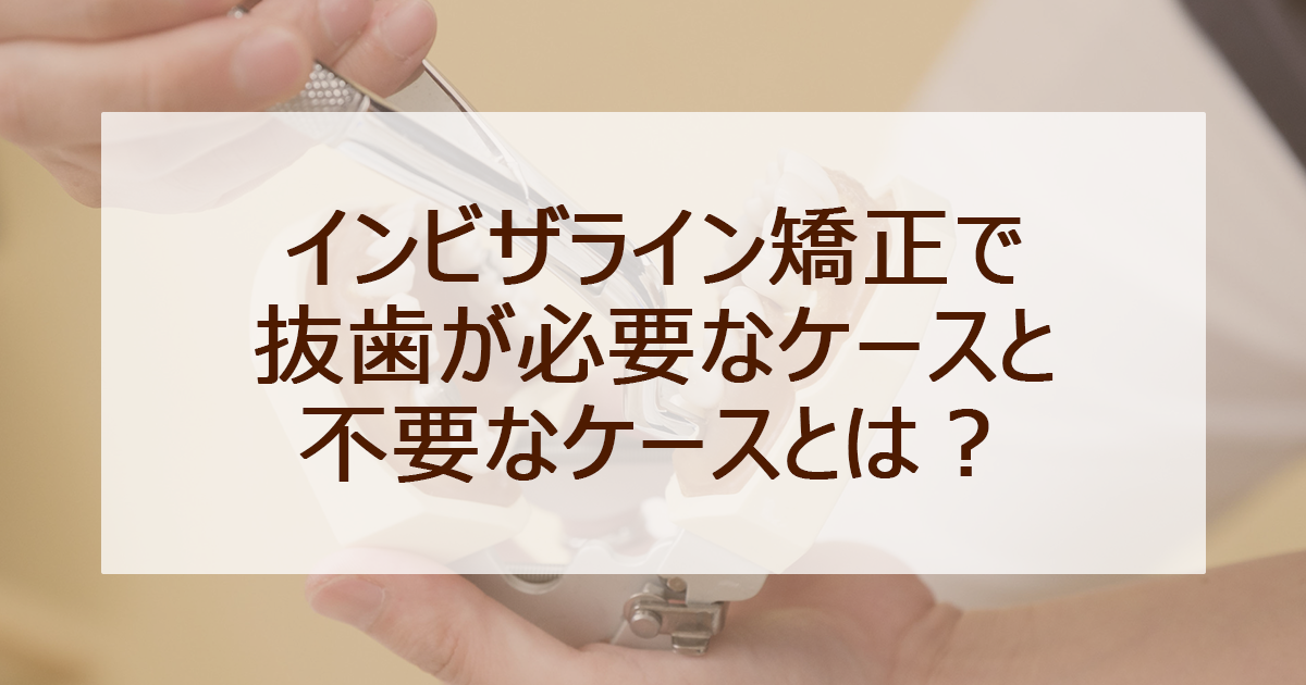 インビザライン矯正で抜歯が必要なケースと不要なケースとは？ - 岡山市のインビザライン・マウスピース矯正ならふじおか歯科・矯正歯科