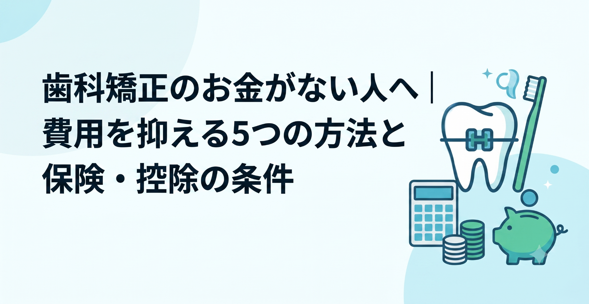 歯科矯正のお金がない人へ｜費用を抑える5つの方法と保険・控除の条件
