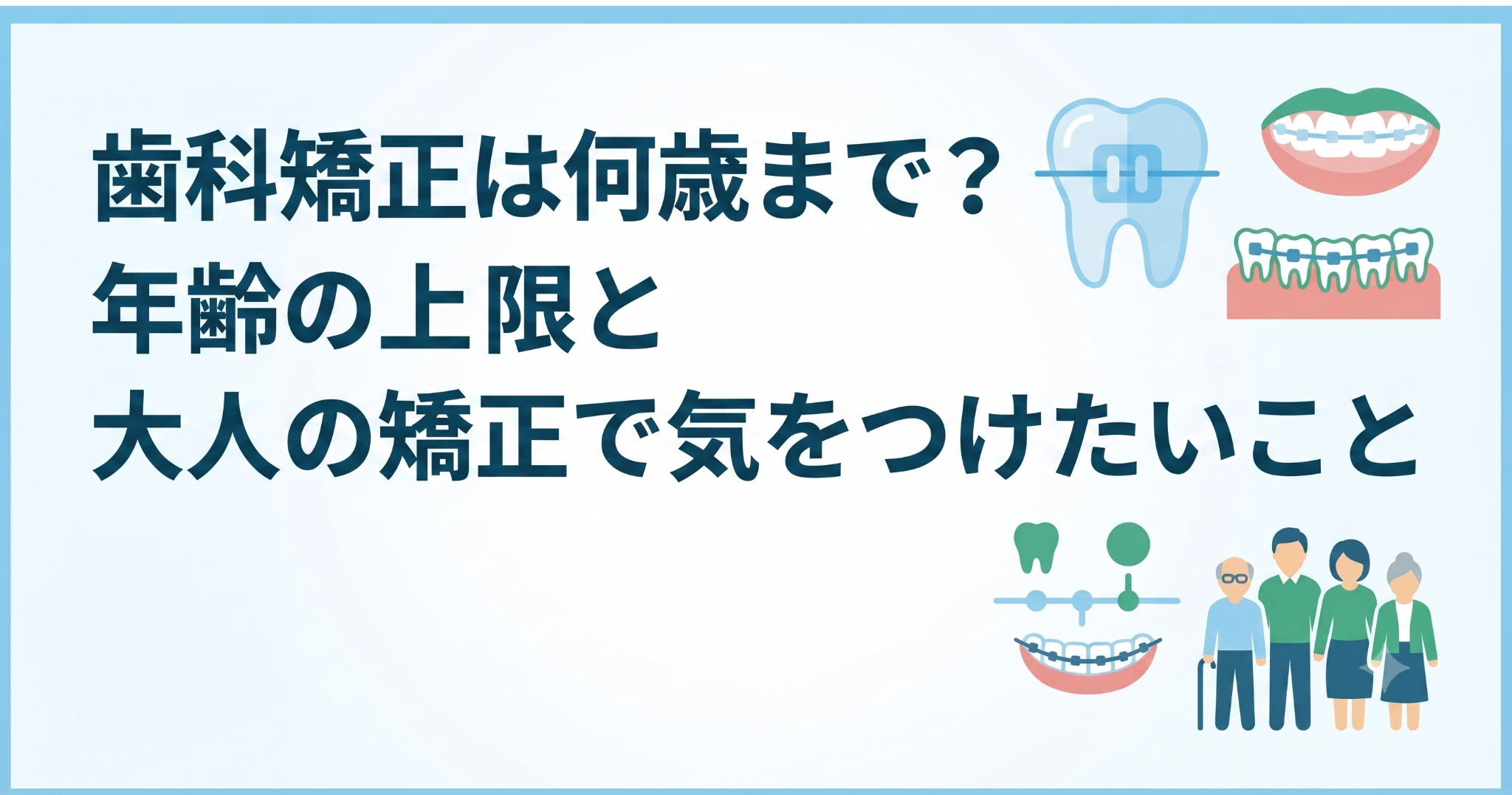 歯科矯正は何歳まで？年齢の上限と大人の矯正で気をつけたいこと