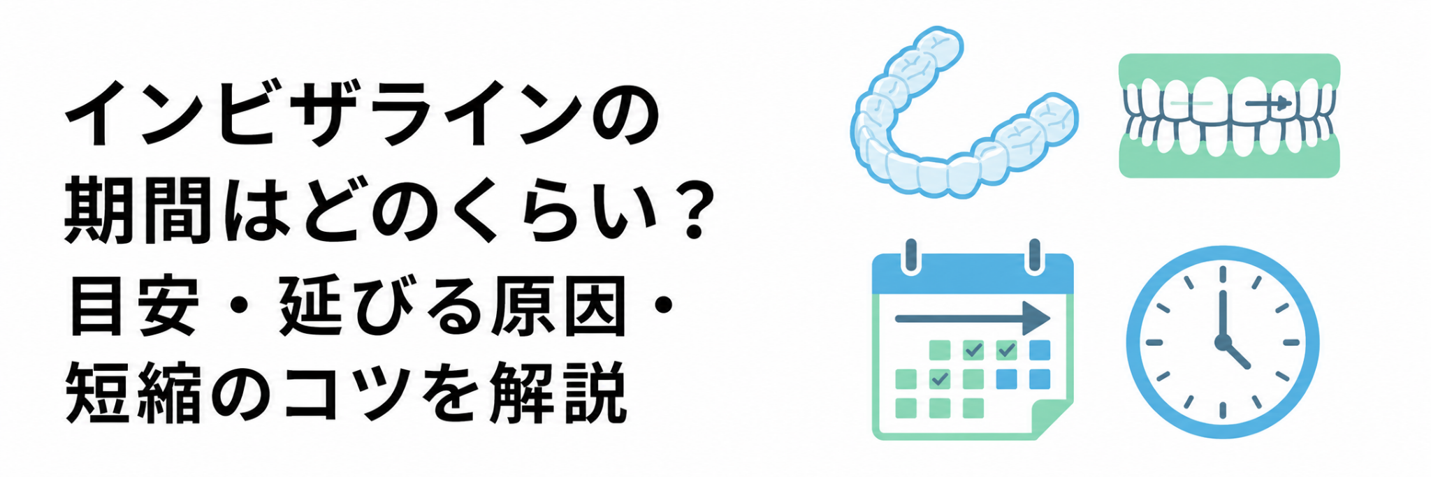 インビザラインの期間はどのくらい?目安・延びる原因・短縮のコツを解説