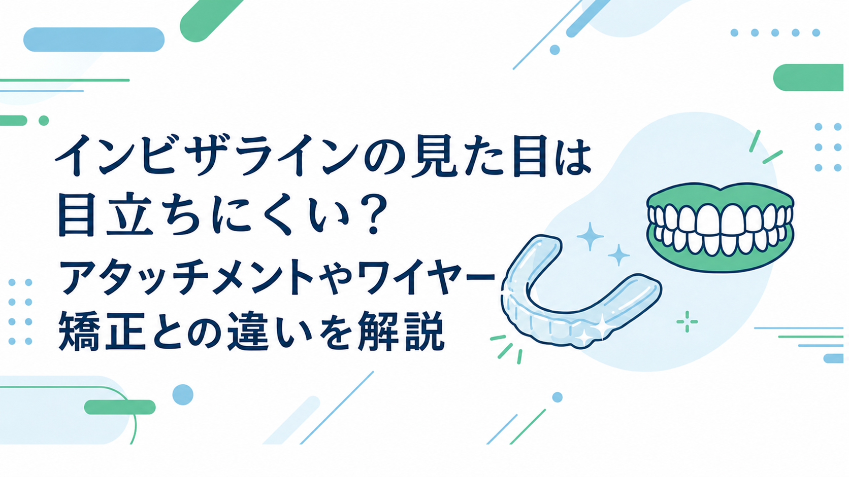 インビザラインの見た目は目立ちにくい？アタッチメントやワイヤー矯正との違いを解説