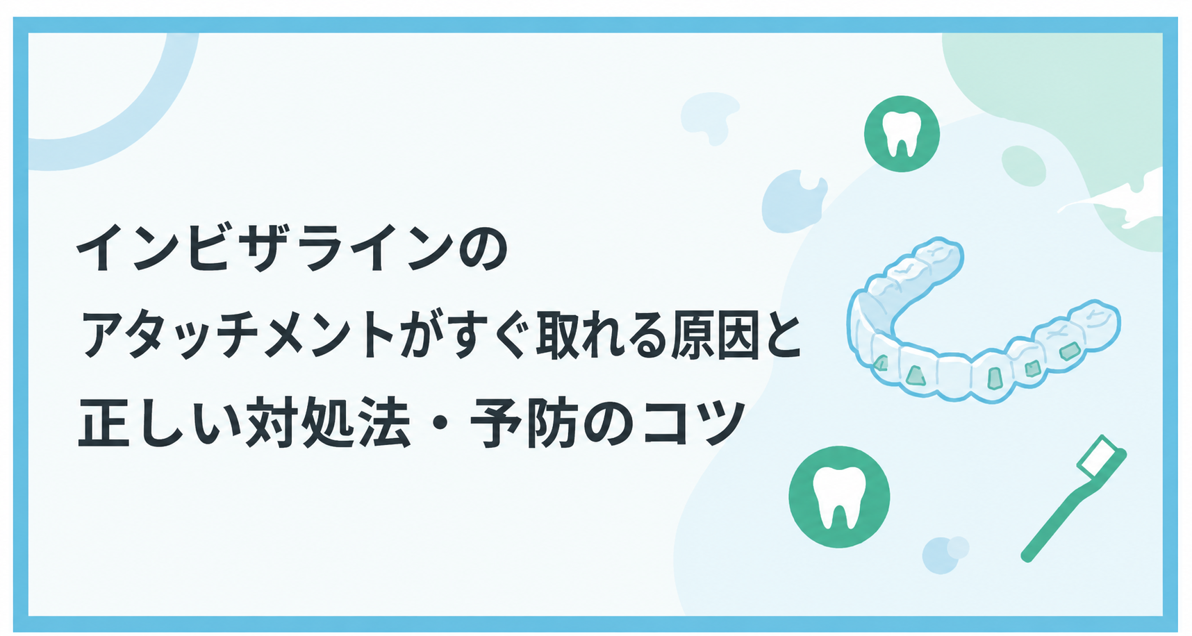 インビザラインのアタッチメントがすぐ取れる原因と正しい対処法・予防のコツ